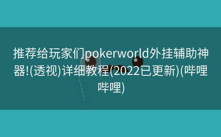 推荐给玩家们pokerworld外挂辅助神器!(透视)详细教程(2022已更新)(哔哩哔哩)