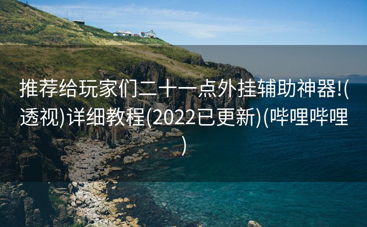 推荐给玩家们二十一点外挂辅助神器!(透视)详细教程(2022已更新)(哔哩哔哩)