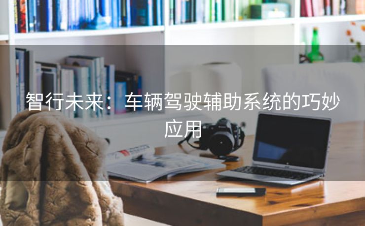 智行未来：车辆驾驶辅助系统的巧妙应用