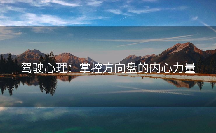 驾驶心理：掌控方向盘的内心力量