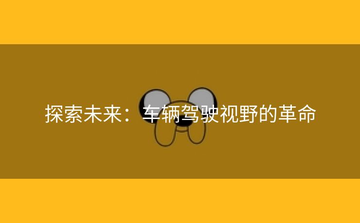 探索未来：车辆驾驶视野的革命