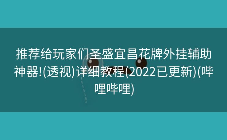 推荐给玩家们圣盛宜昌花牌外挂辅助神器!(透视)详细教程(2022已更新)(哔哩哔哩)