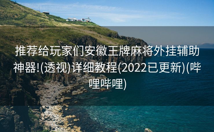 推荐给玩家们安徽王牌麻将外挂辅助神器!(透视)详细教程(2022已更新)(哔哩哔哩)