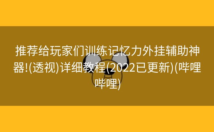 推荐给玩家们训练记忆力外挂辅助神器!(透视)详细教程(2022已更新)(哔哩哔哩)