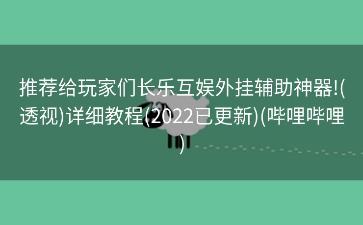 推荐给玩家们长乐互娱外挂辅助神器!(透视)详细教程(2022已更新)(哔哩哔哩)