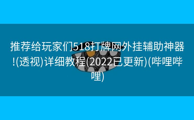 推荐给玩家们518打牌网外挂辅助神器!(透视)详细教程(2022已更新)(哔哩哔哩)