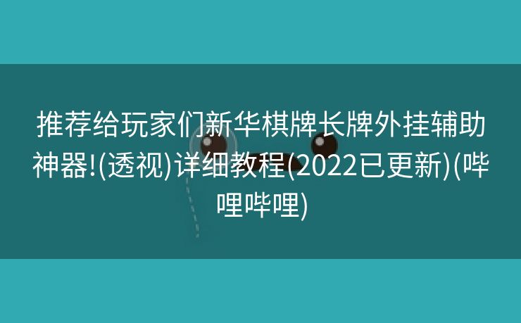 推荐给玩家们新华棋牌长牌外挂辅助神器!(透视)详细教程(2022已更新)(哔哩哔哩)