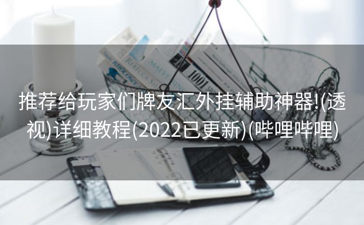 推荐给玩家们牌友汇外挂辅助神器!(透视)详细教程(2022已更新)(哔哩哔哩)