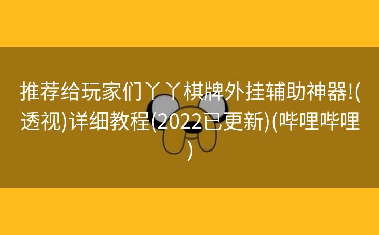 推荐给玩家们丫丫棋牌外挂辅助神器!(透视)详细教程(2022已更新)(哔哩哔哩)