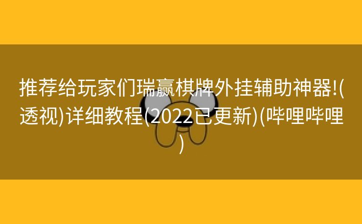 推荐给玩家们瑞赢棋牌外挂辅助神器!(透视)详细教程(2022已更新)(哔哩哔哩)