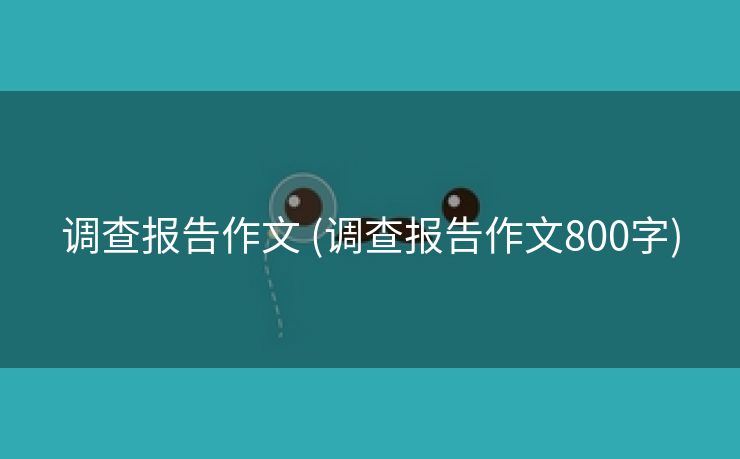 调查报告作文 (调查报告作文800字)