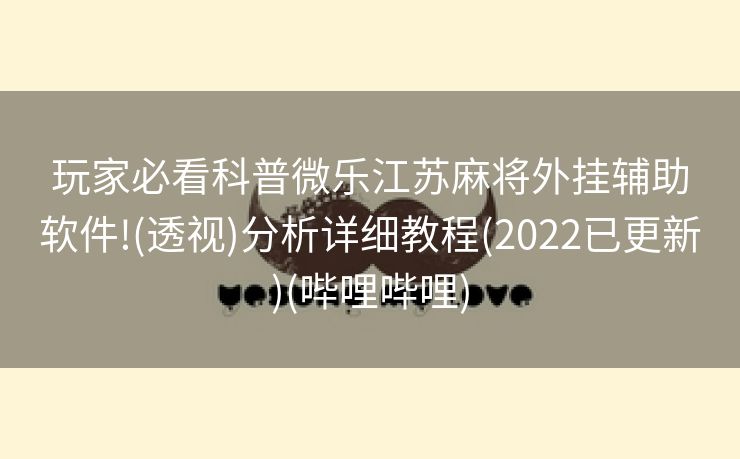 玩家必看科普微乐江苏麻将外挂辅助软件!(透视)分析详细教程(2022已更新)(哔哩哔哩)