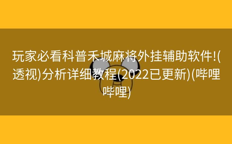 玩家必看科普禾城麻将外挂辅助软件!(透视)分析详细教程(2022已更新)(哔哩哔哩)