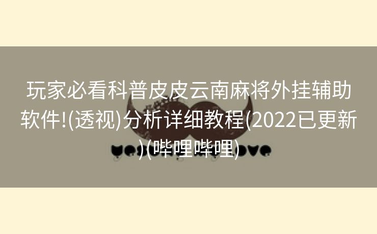 玩家必看科普皮皮云南麻将外挂辅助软件!(透视)分析详细教程(2022已更新)(哔哩哔哩)