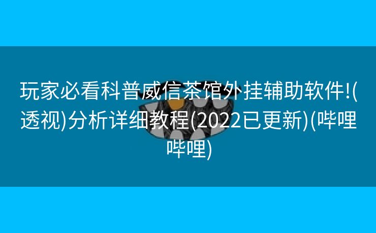 玩家必看科普威信茶馆外挂辅助软件!(透视)分析详细教程(2022已更新)(哔哩哔哩)