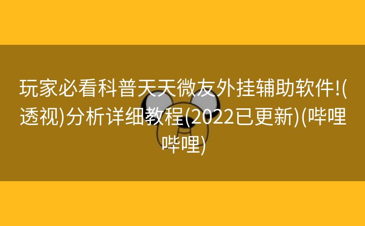 玩家必看科普天天微友外挂辅助软件!(透视)分析详细教程(2022已更新)(哔哩哔哩)