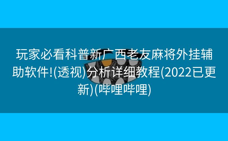 玩家必看科普新广西老友麻将外挂辅助软件!(透视)分析详细教程(2022已更新)(哔哩哔哩)