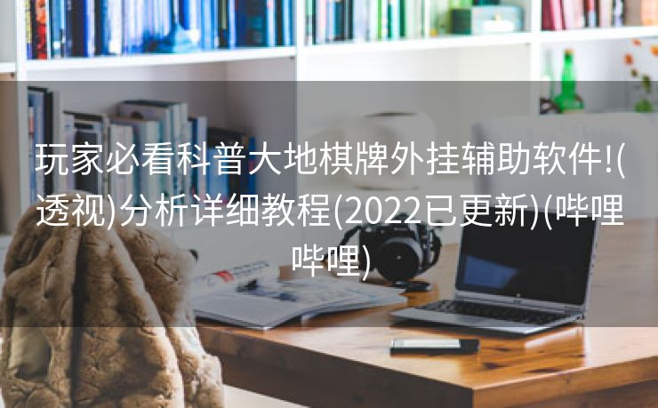玩家必看科普大地棋牌外挂辅助软件!(透视)分析详细教程(2022已更新)(哔哩哔哩)