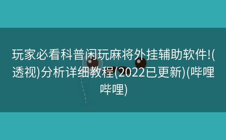 玩家必看科普闲玩麻将外挂辅助软件!(透视)分析详细教程(2022已更新)(哔哩哔哩)