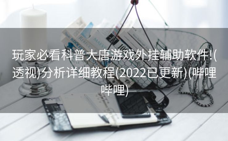 玩家必看科普大唐游戏外挂辅助软件!(透视)分析详细教程(2022已更新)(哔哩哔哩)