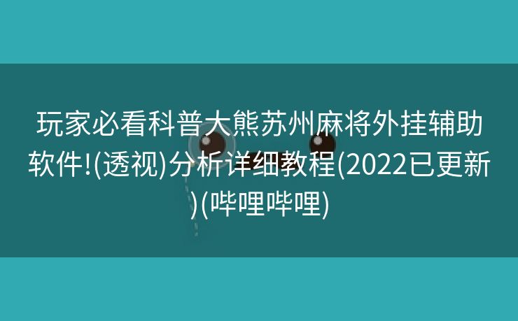 玩家必看科普大熊苏州麻将外挂辅助软件!(透视)分析详细教程(2022已更新)(哔哩哔哩)