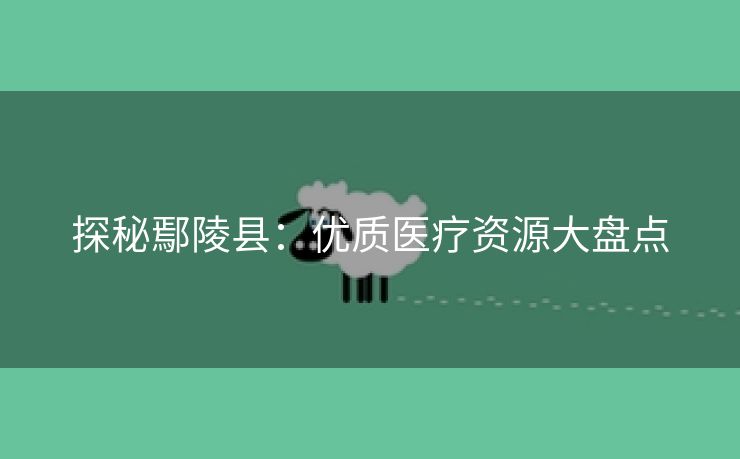 探秘鄢陵县：优质医疗资源大盘点