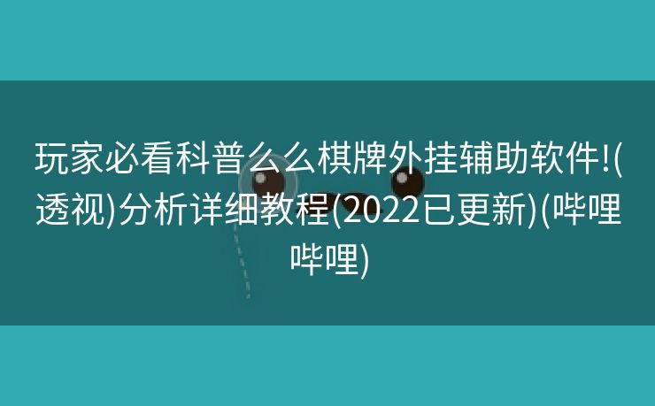 玩家必看科普么么棋牌外挂辅助软件!(透视)分析详细教程(2022已更新)(哔哩哔哩)