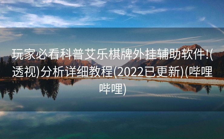 玩家必看科普艾乐棋牌外挂辅助软件!(透视)分析详细教程(2022已更新)(哔哩哔哩)