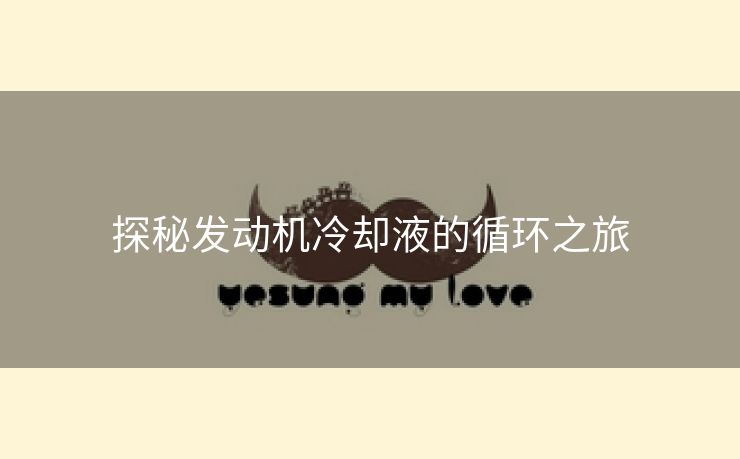 探秘发动机冷却液的循环之旅
