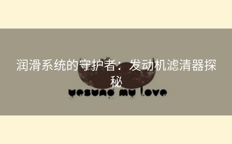 润滑系统的守护者：发动机滤清器探秘