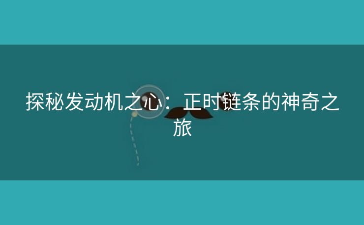 探秘发动机之心：正时链条的神奇之旅