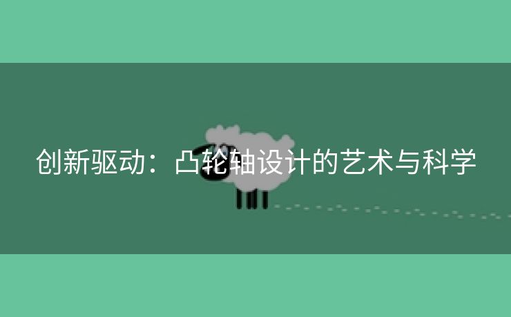 创新驱动：凸轮轴设计的艺术与科学