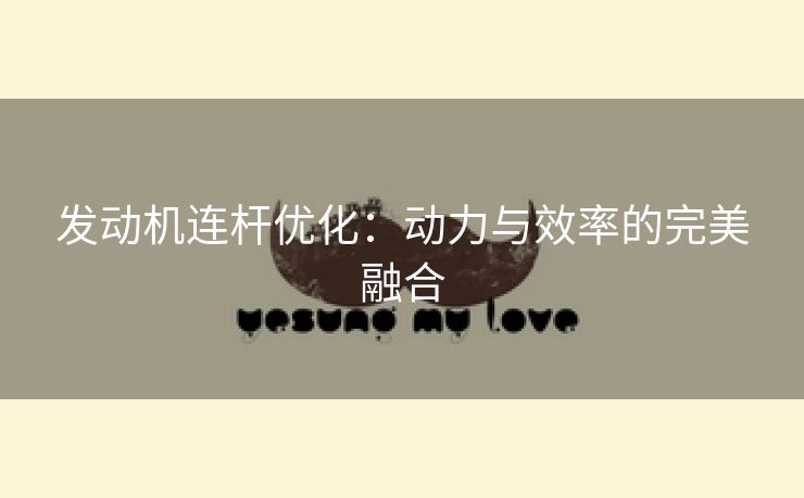 发动机连杆优化：动力与效率的完美融合