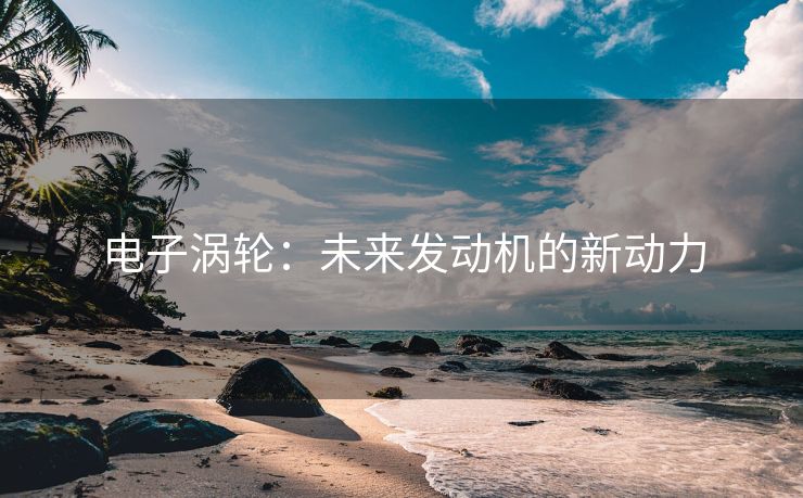 电子涡轮：未来发动机的新动力