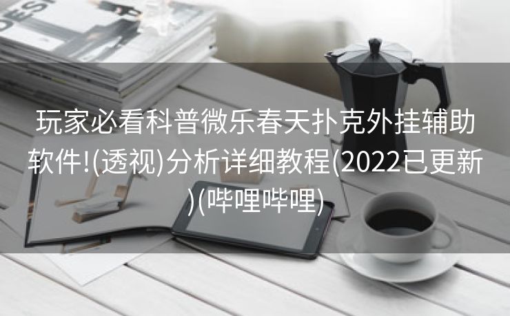 玩家必看科普微乐春天扑克外挂辅助软件!(透视)分析详细教程(2022已更新)(哔哩哔哩)