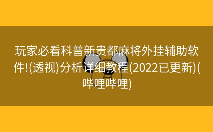 玩家必看科普新贵都麻将外挂辅助软件!(透视)分析详细教程(2022已更新)(哔哩哔哩)