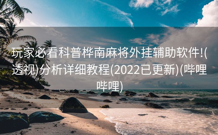 玩家必看科普桦南麻将外挂辅助软件!(透视)分析详细教程(2022已更新)(哔哩哔哩)