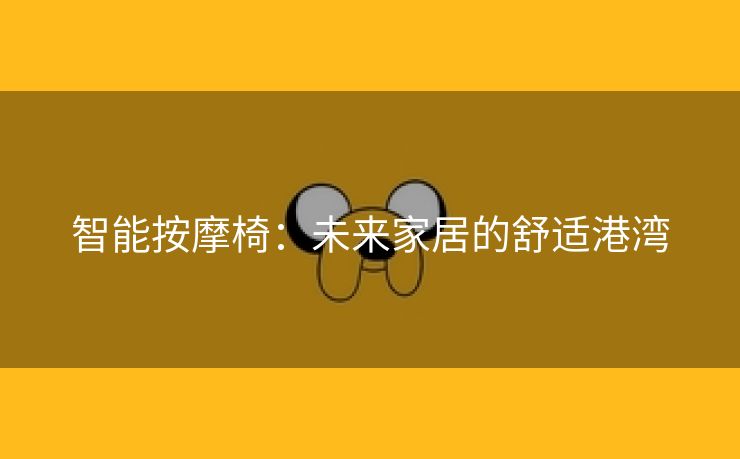 智能按摩椅：未来家居的舒适港湾
