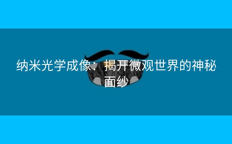 纳米光学成像：揭开微观世界的神秘面纱