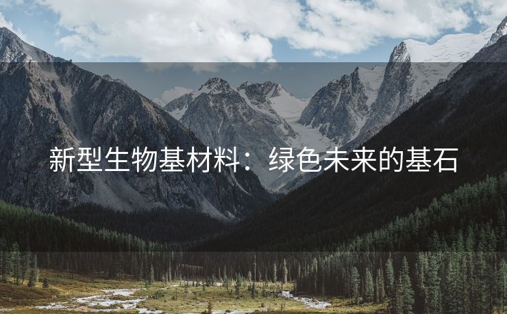 新型生物基材料：绿色未来的基石