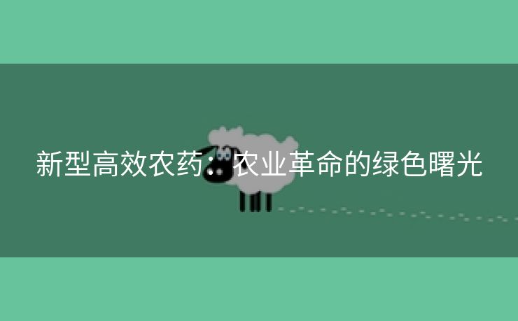 新型高效农药：农业革命的绿色曙光