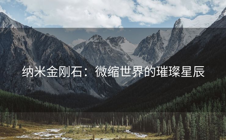 纳米金刚石：微缩世界的璀璨星辰