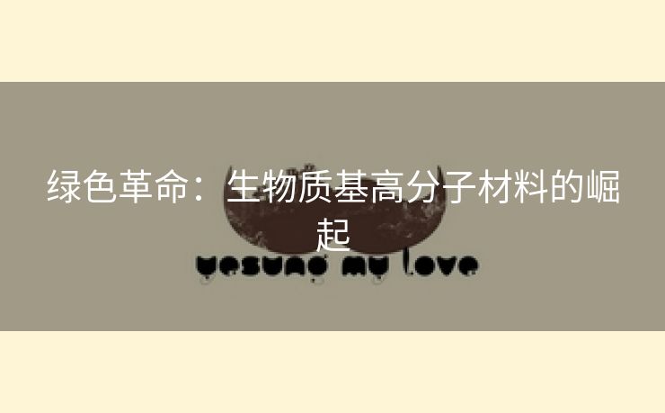 绿色革命：生物质基高分子材料的崛起