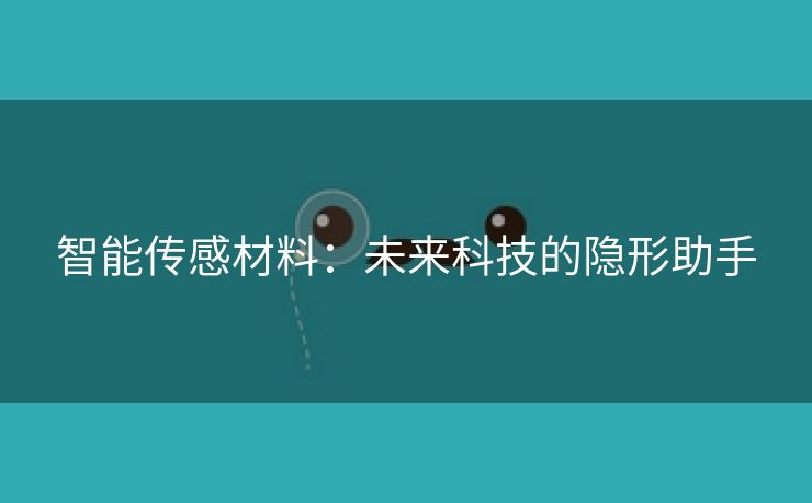 智能传感材料：未来科技的隐形助手