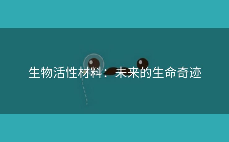 生物活性材料：未来的生命奇迹