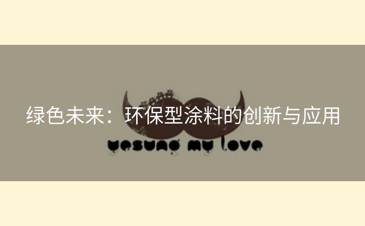 绿色未来：环保型涂料的创新与应用
