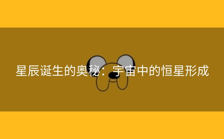 星辰诞生的奥秘：宇宙中的恒星形成