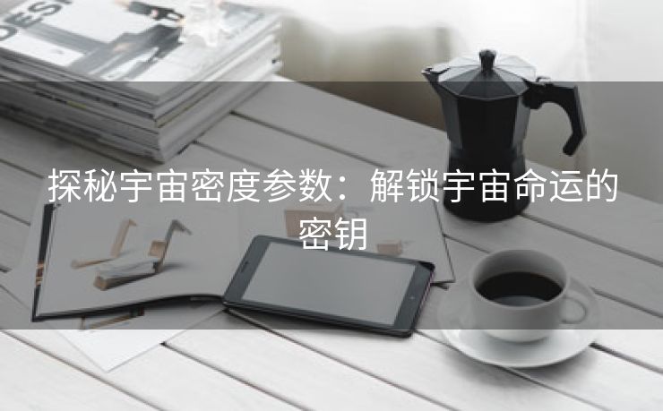 探秘宇宙密度参数：解锁宇宙命运的密钥