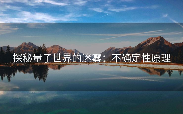 探秘量子世界的迷雾：不确定性原理
