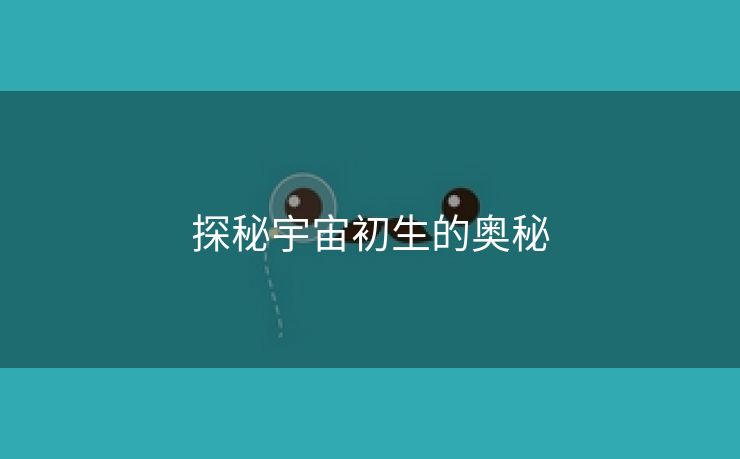 探秘宇宙初生的奥秘